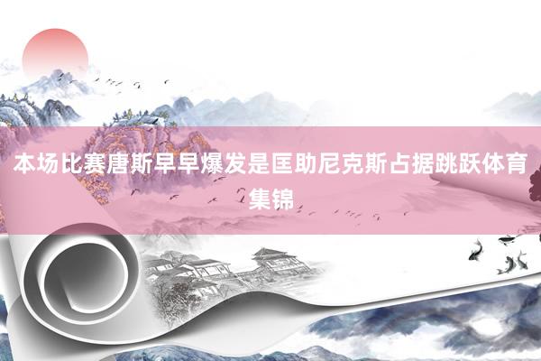 本场比赛唐斯早早爆发是匡助尼克斯占据跳跃体育集锦