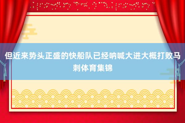 但近来势头正盛的快船队已经呐喊大进大概打败马刺体育集锦