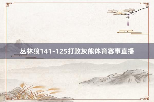 丛林狼141-125打败灰熊体育赛事直播