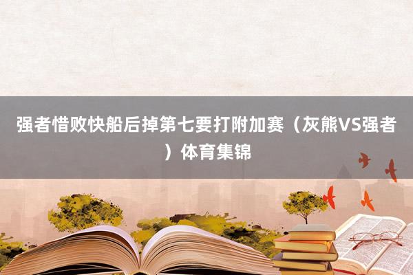 强者惜败快船后掉第七要打附加赛（灰熊VS强者）体育集锦