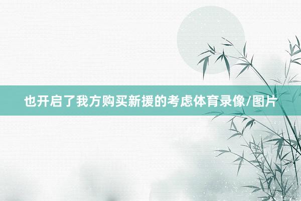 也开启了我方购买新援的考虑体育录像/图片