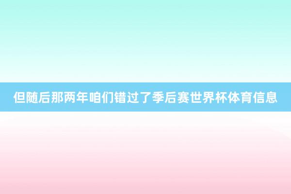 但随后那两年咱们错过了季后赛世界杯体育信息