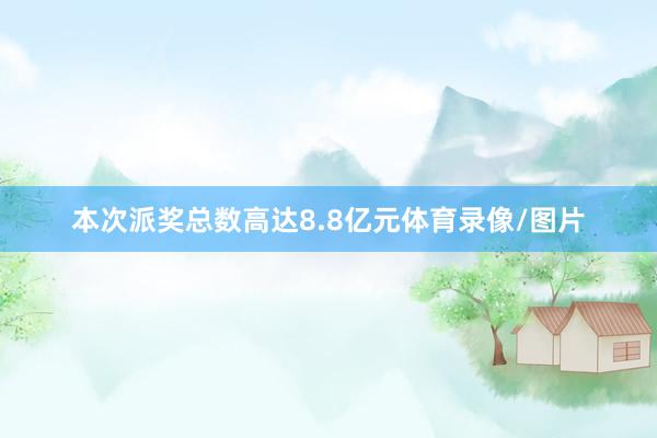 本次派奖总数高达8.8亿元体育录像/图片