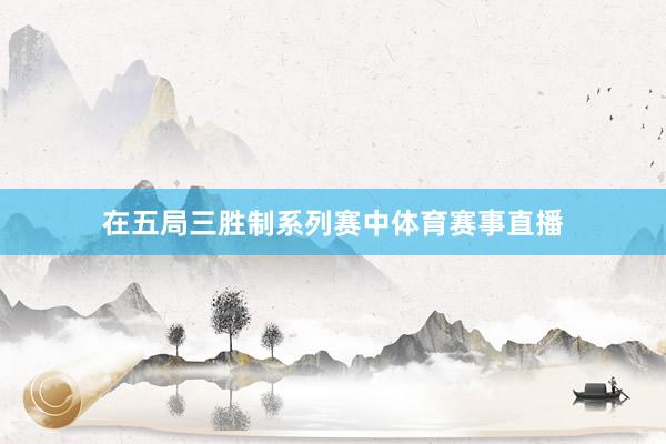 在五局三胜制系列赛中体育赛事直播