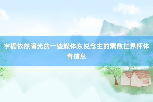 字据依然曝光的一些媒体东说念主的票数世界杯体育信息