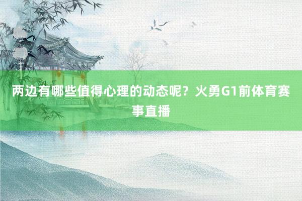 两边有哪些值得心理的动态呢?火勇G1前体育赛事直播