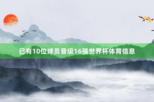 已有10位球员晋级16强世界杯体育信息