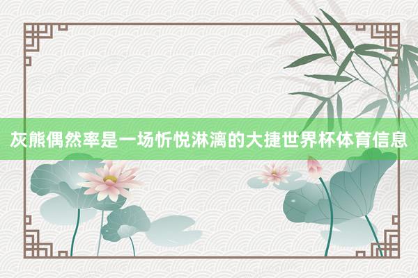 灰熊偶然率是一场忻悦淋漓的大捷世界杯体育信息