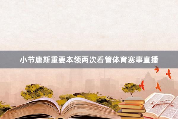 小节唐斯重要本领两次看管体育赛事直播