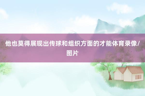 他也莫得展现出传球和组织方面的才能体育录像/图片