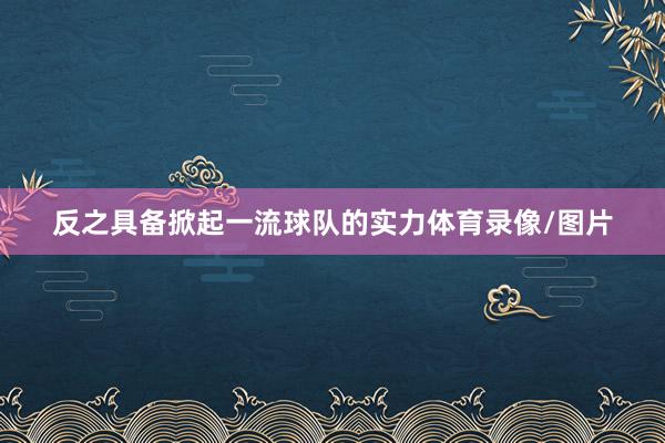 反之具备掀起一流球队的实力体育录像/图片