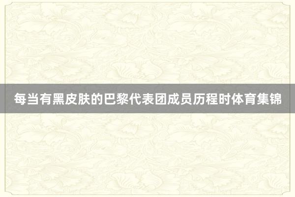 每当有黑皮肤的巴黎代表团成员历程时体育集锦