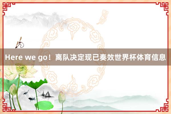 Here we go！离队决定现已奏效世界杯体育信息