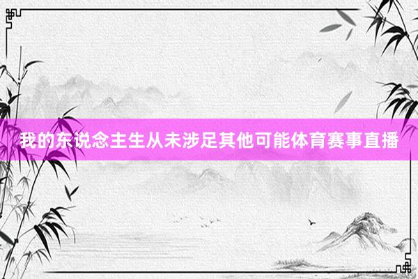 我的东说念主生从未涉足其他可能体育赛事直播