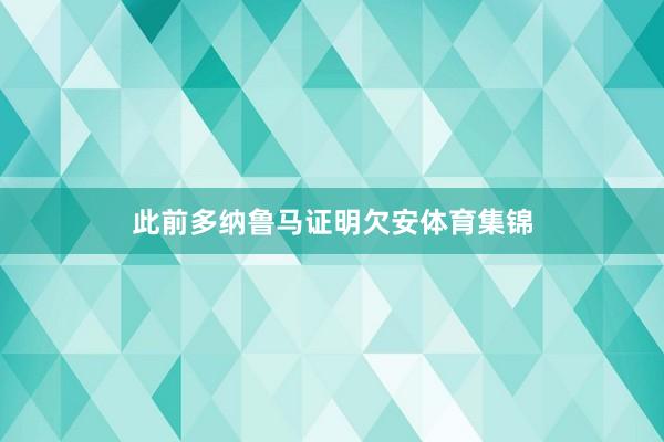 此前多纳鲁马证明欠安体育集锦