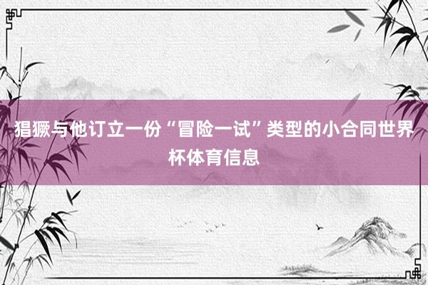 猖獗与他订立一份“冒险一试”类型的小合同世界杯体育信息