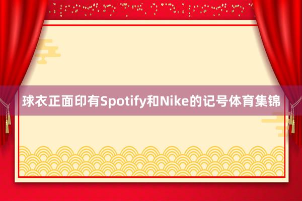 球衣正面印有Spotify和Nike的记号体育集锦