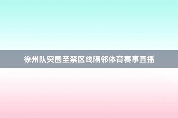 徐州队突围至禁区线隔邻体育赛事直播