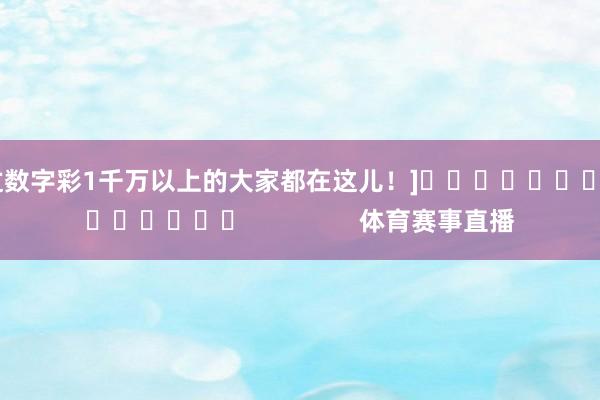 中过数字彩1千万以上的大家都在这儿！]															                体育赛事直播