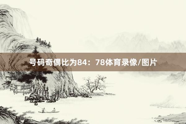 号码奇偶比为84:78体育录像/图片