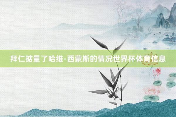 拜仁掂量了哈维-西蒙斯的情况世界杯体育信息
