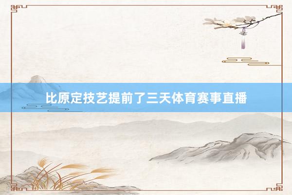 比原定技艺提前了三天体育赛事直播