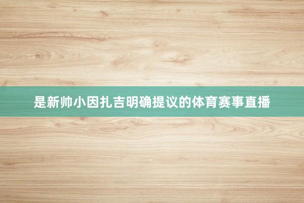 是新帅小因扎吉明确提议的体育赛事直播