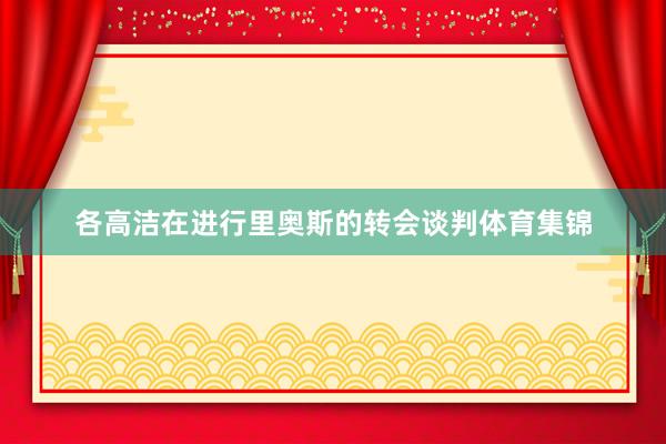 各高洁在进行里奥斯的转会谈判体育集锦