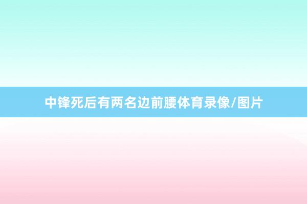 中锋死后有两名边前腰体育录像/图片