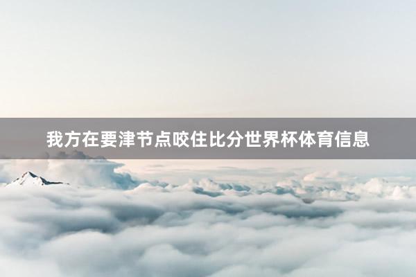 我方在要津节点咬住比分世界杯体育信息