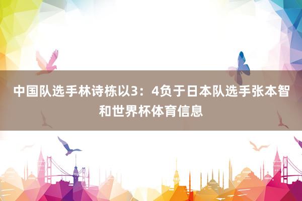 中国队选手林诗栋以3：4负于日本队选手张本智和世界杯体育信息