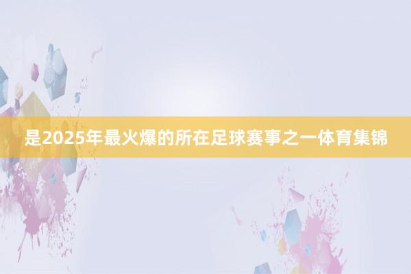 是2025年最火爆的所在足球赛事之一体育集锦