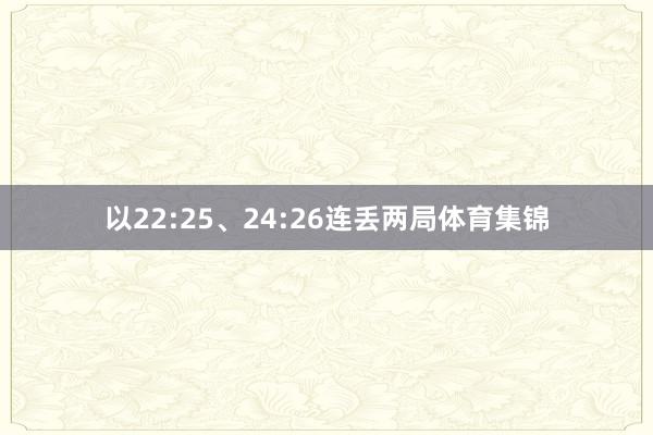 以22:25、24:26连丢两局体育集锦