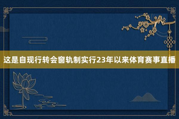 这是自现行转会窗轨制实行23年以来体育赛事直播