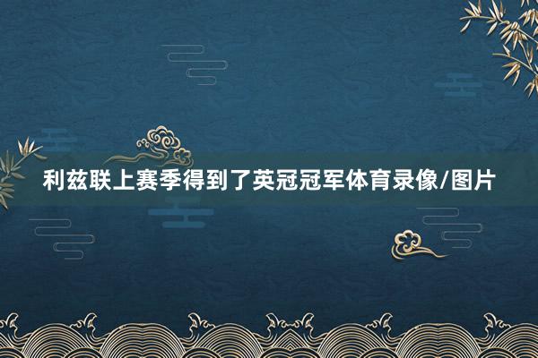利兹联上赛季得到了英冠冠军体育录像/图片