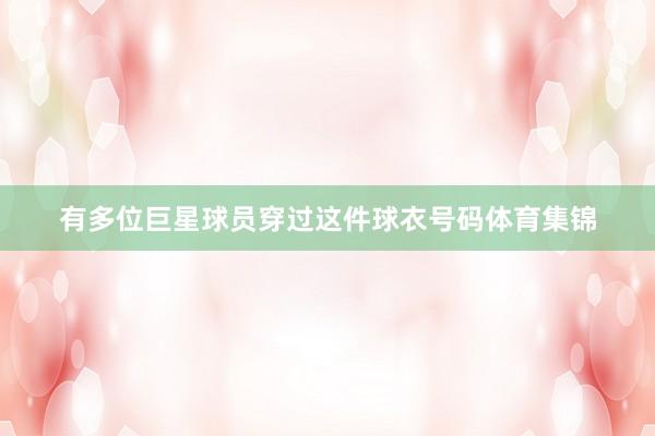有多位巨星球员穿过这件球衣号码体育集锦