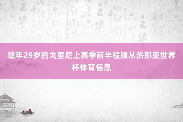 现年29岁的戈里尼上赛季前半程服从热那亚世界杯体育信息