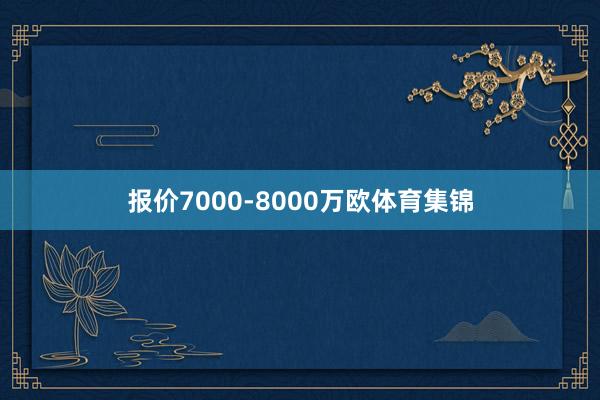 报价7000-8000万欧体育集锦