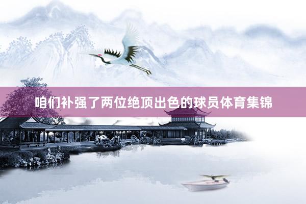 咱们补强了两位绝顶出色的球员体育集锦