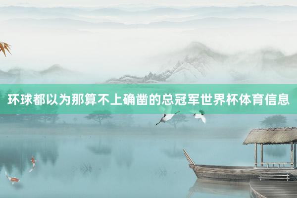 环球都以为那算不上确凿的总冠军世界杯体育信息