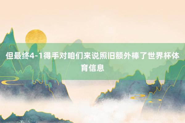 但最终4-1得手对咱们来说照旧额外棒了世界杯体育信息