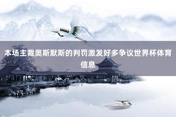 本场主裁奥斯默斯的判罚激发好多争议世界杯体育信息