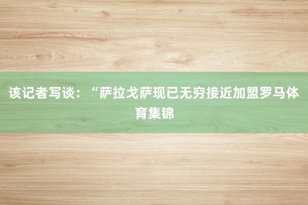 该记者写谈：“萨拉戈萨现已无穷接近加盟罗马体育集锦