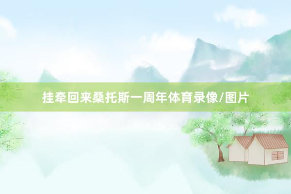 挂牵回来桑托斯一周年体育录像/图片