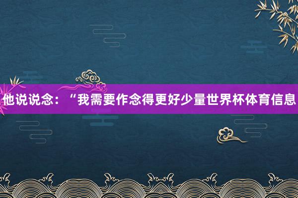 他说说念：“我需要作念得更好少量世界杯体育信息