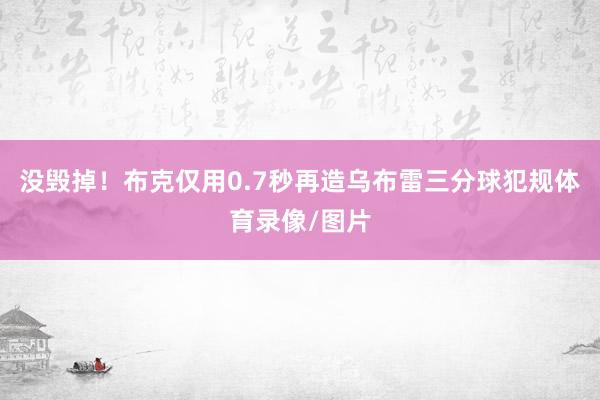 没毁掉！布克仅用0.7秒再造乌布雷三分球犯规体育录像/图片