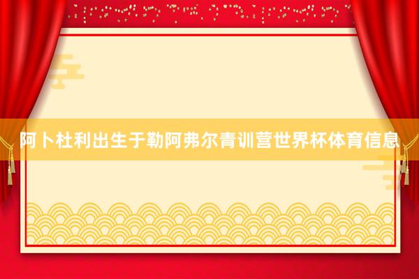 阿卜杜利出生于勒阿弗尔青训营世界杯体育信息