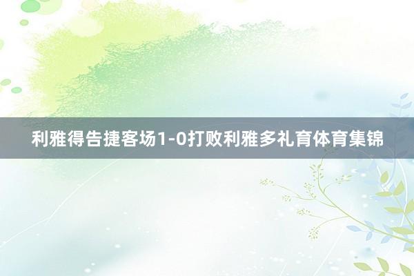 利雅得告捷客场1-0打败利雅多礼育体育集锦