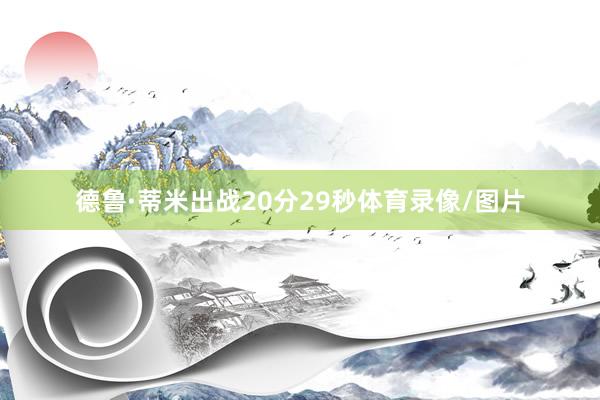 德鲁·蒂米出战20分29秒体育录像/图片