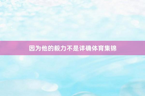 因为他的毅力不是详确体育集锦